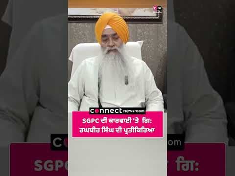 SGPC ਦੀ ਕਾਰਵਾਈ 'ਤੇ  ਗਿ: ਰਘਬੀਰ ਸਿੰਘ ਦੀ ਪ੍ਰਤੀਕਿਰਿਆ